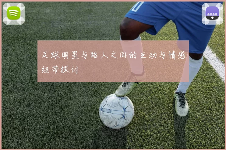 足球明星与路人之间的互动与情感纽带探讨