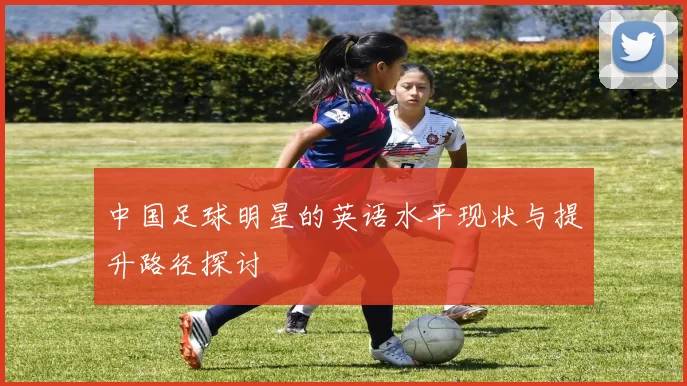 中国足球明星的英语水平现状与提升路径探讨