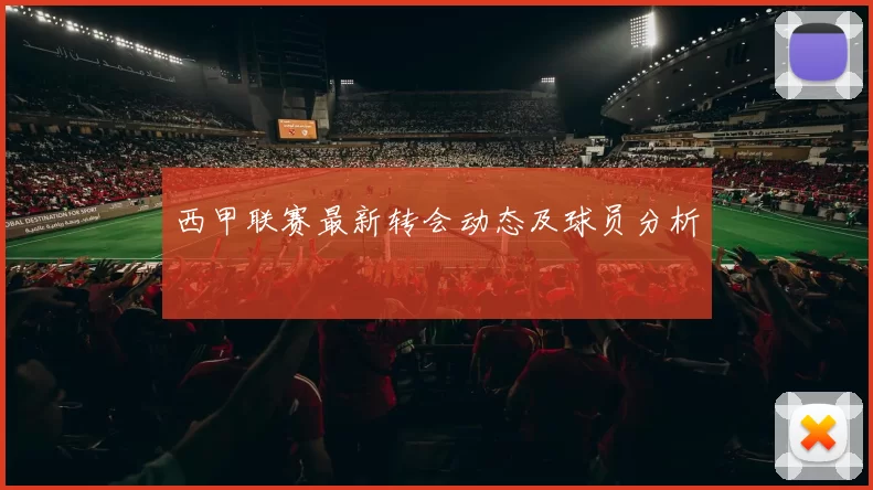 西甲联赛最新转会动态及球员分析