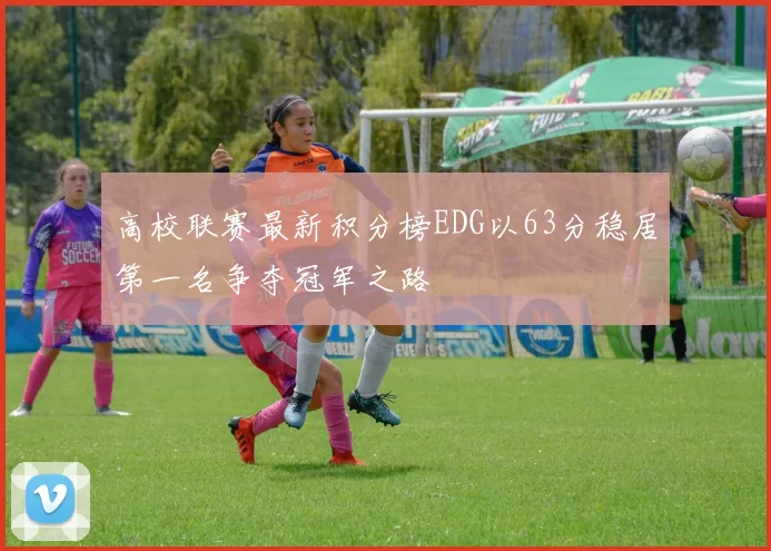 高校联赛最新积分榜EDG以63分稳居第一名争夺冠军之路