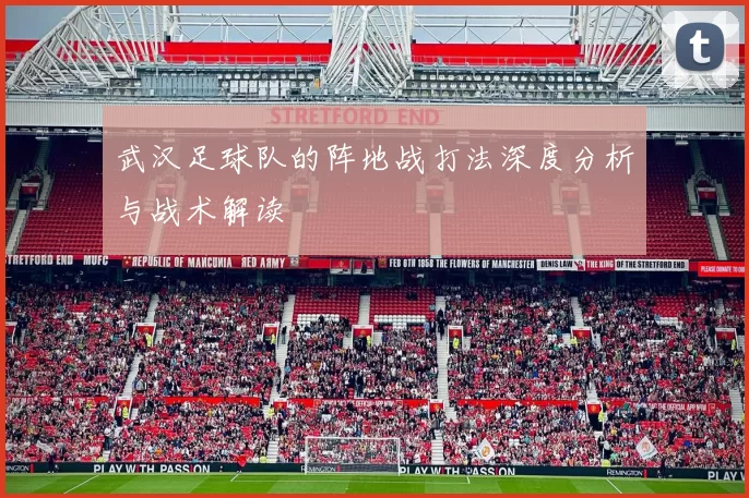 武汉足球队的阵地战打法深度分析与战术解读