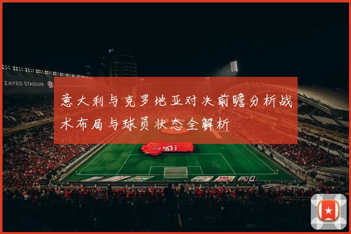 意大利与克罗地亚对决前瞻分析战术布局与球员状态全解析