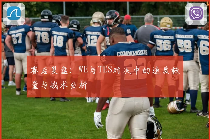 赛后复盘：WE与TES对决中的速度较量与战术分析