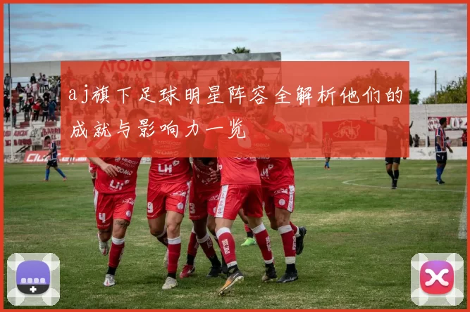 aj旗下足球明星阵容全解析他们的成就与影响力一览