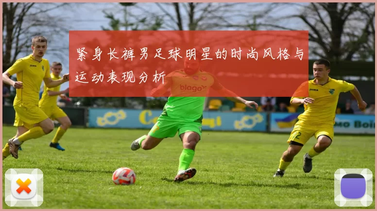 紧身长裤男足球明星的时尚风格与运动表现分析