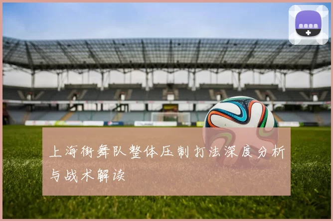 上海街舞队整体压制打法深度分析与战术解读