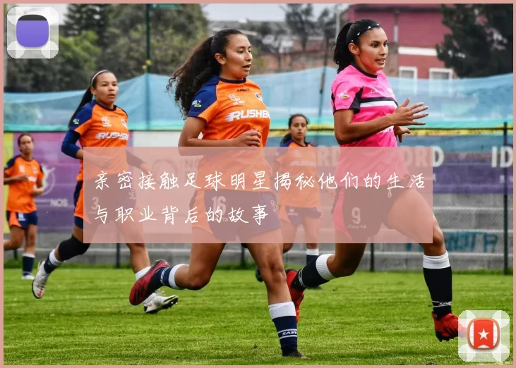 亲密接触足球明星揭秘他们的生活与职业背后的故事