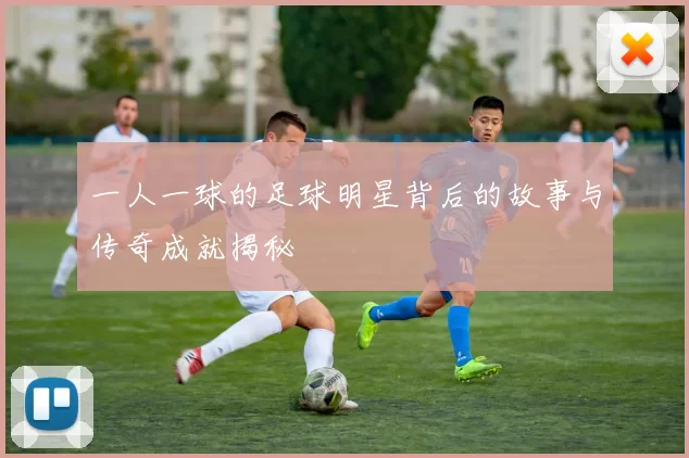 一人一球的足球明星背后的故事与传奇成就揭秘