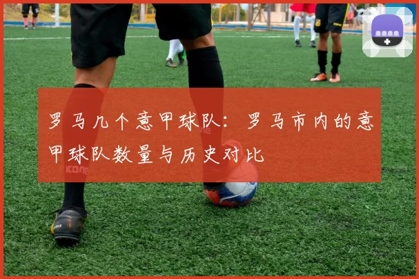 罗马几个意甲球队：罗马市内的意甲球队数量与历史对比