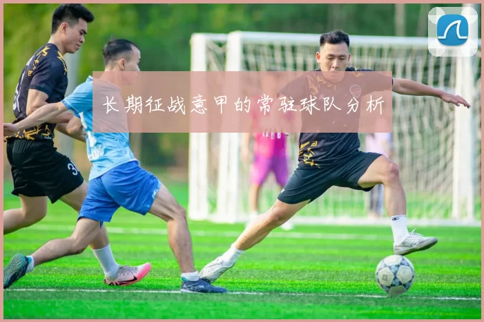 长期征战意甲的常驻球队分析