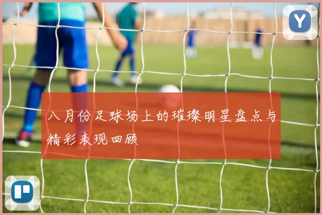 八月份足球场上的璀璨明星盘点与精彩表现回顾