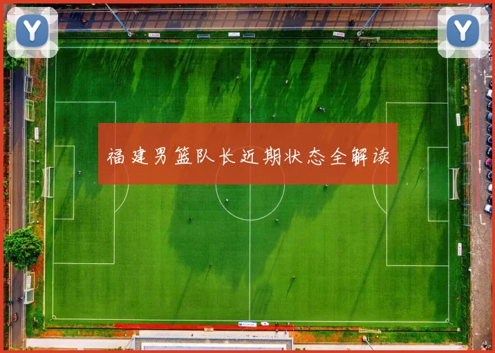 福建男篮队长近期状态全解读