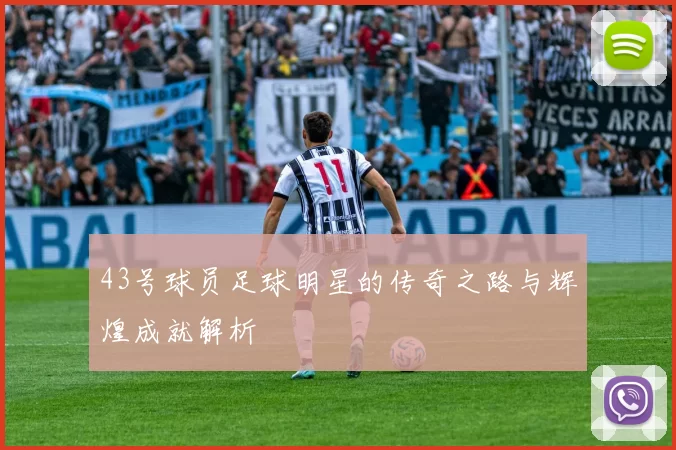 43号球员足球明星的传奇之路与辉煌成就解析