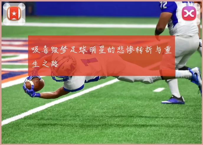 吸毒毁梦足球明星的悲惨转折与重生之路