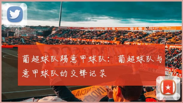 葡超球队踢意甲球队：葡超球队与意甲球队的交锋记录
