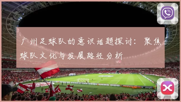 广州足球队的意识话题探讨：聚焦球队文化与发展路径分析