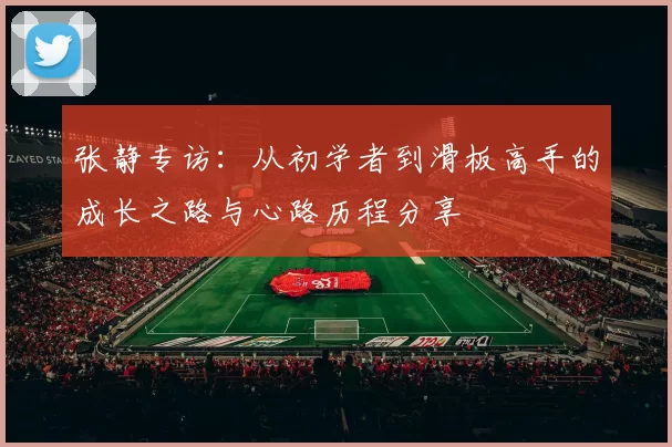 张静专访：从初学者到滑板高手的成长之路与心路历程分享