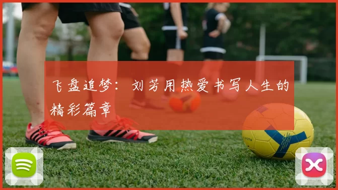 飞盘追梦：刘芳用热爱书写人生的精彩篇章