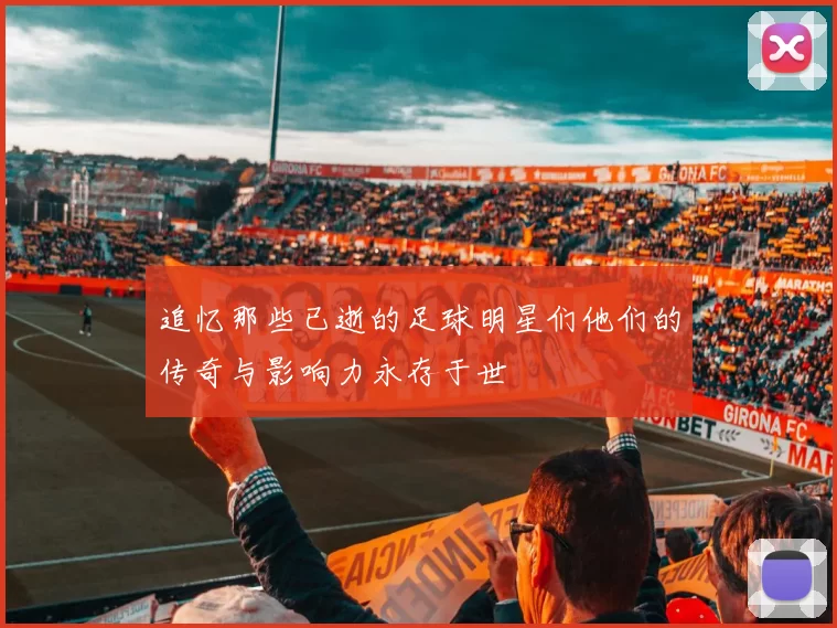 追忆那些已逝的足球明星们他们的传奇与影响力永存于世