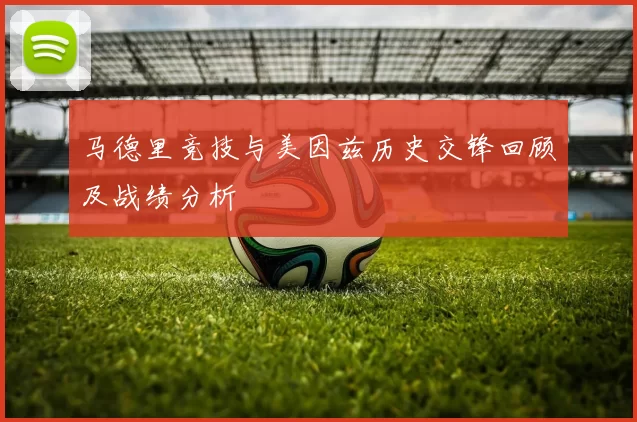 马德里竞技与美因兹历史交锋回顾及战绩分析