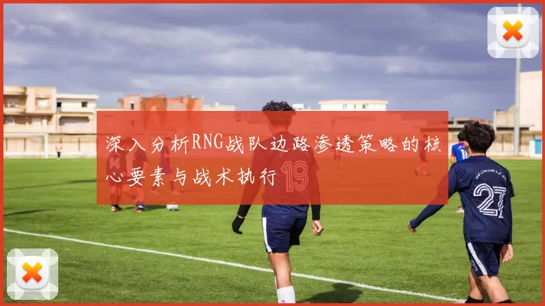 深入分析RNG战队边路渗透策略的核心要素与战术执行