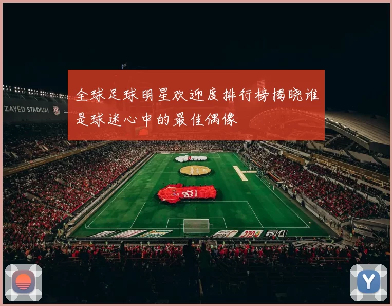 全球足球明星欢迎度排行榜揭晓谁是球迷心中的最佳偶像