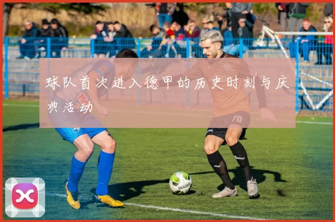 球队首次进入德甲的历史时刻与庆典活动