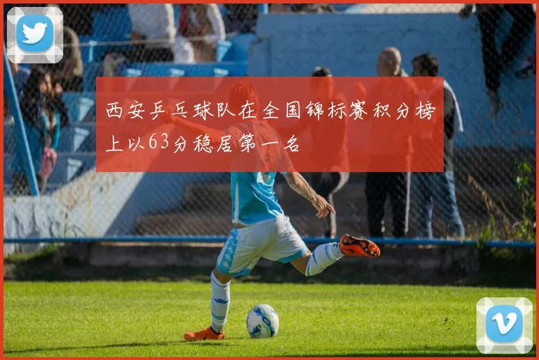 西安乒乓球队在全国锦标赛积分榜上以63分稳居第一名