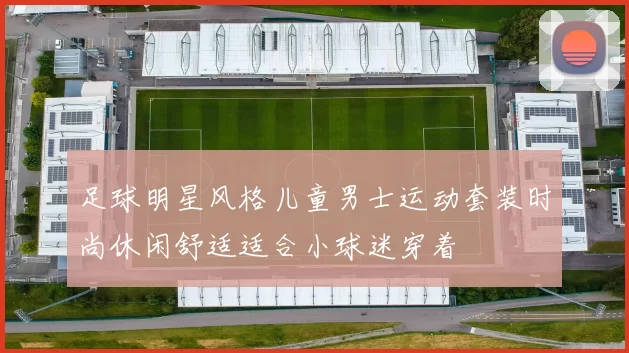 足球明星风格儿童男士运动套装时尚休闲舒适适合小球迷穿着