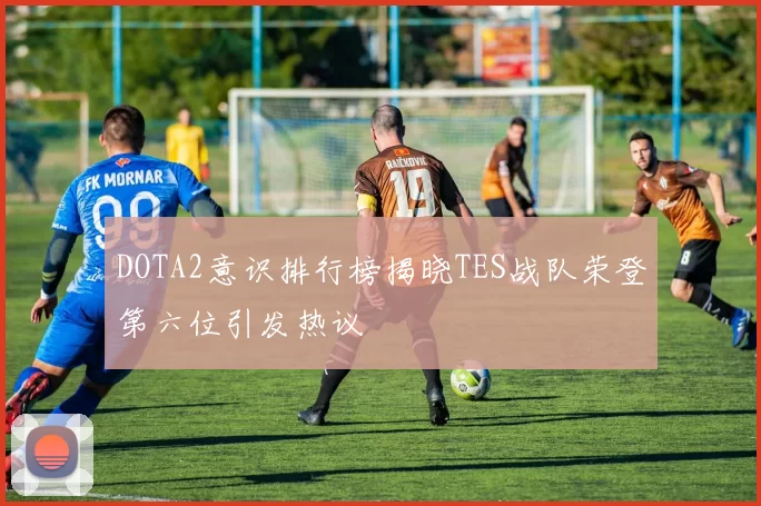 DOTA2意识排行榜揭晓TES战队荣登第六位引发热议